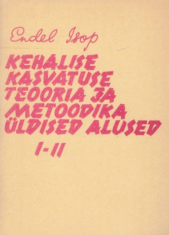 Kehalise kasvatuse teooria ja metoodika üldised alused. 1.-2. [osa] : õppematerjal Tallinna Pedagoogilise Instituudi pedagoogika ja algõpetuse metoodika ning koolieelse pedagoogika ja psühholoogia eriala üliõpilastele 