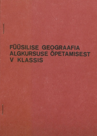 Füüsilise geograafia algkursuse õpetamisest V klassis : metoodilisi nõuandeid õpetajaile 