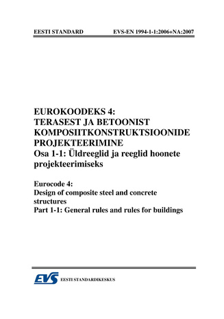 EVS-EN 1994-1-1:2006+NA:2007 Eurokoodeks 4 : terasest ja betoonist komposiitkonstruktsioonide projekteerimine. Osa 1-1, Üldreeglid ja reeglid hoonete projekteerimiseks = Eurocode 4 : design of composite steel and concrete structures. Part 1-1, General ...